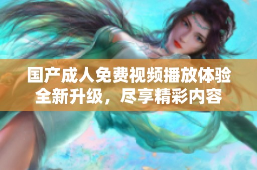 国产成人免费视频播放体验全新升级，尽享精彩内容