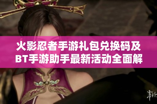 火影忍者手游礼包兑换码及BT手游助手最新活动全面解析