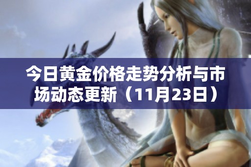 今日黄金价格走势分析与市场动态更新（11月23日）