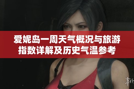 爱妮岛一周天气概况与旅游指数详解及历史气温参考