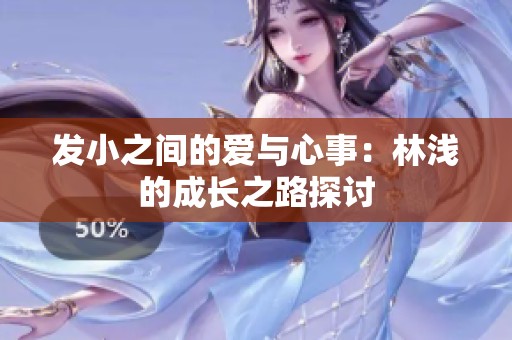 发小之间的爱与心事：林浅的成长之路探讨