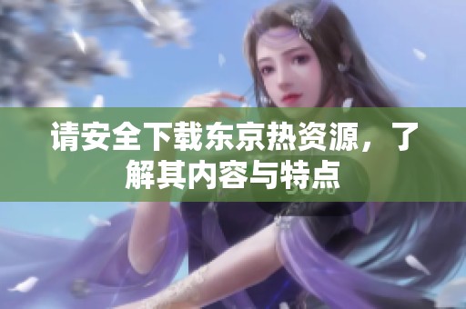 请安全下载东京热资源，了解其内容与特点