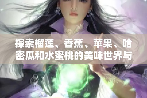 探索榴莲、香蕉、苹果、哈密瓜和水蜜桃的美味世界与健康益处