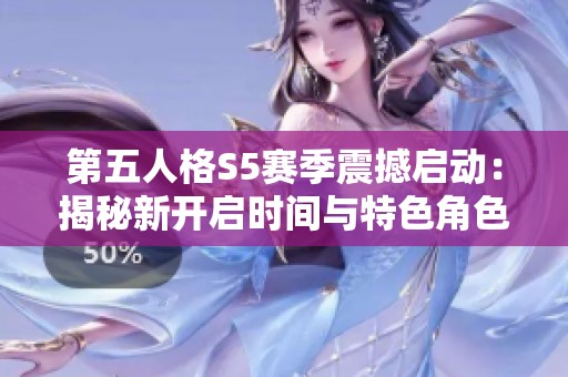第五人格S5赛季震撼启动：揭秘新开启时间与特色角色的精彩内容