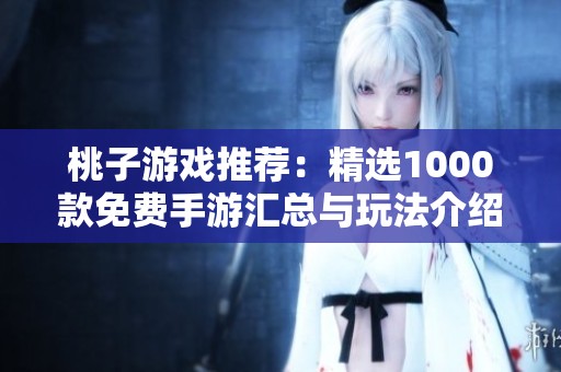 桃子游戏推荐：精选1000款免费手游汇总与玩法介绍
