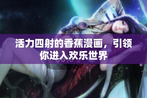 活力四射的香蕉漫画，引领你进入欢乐世界