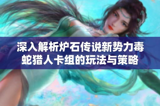 深入解析炉石传说新势力毒蛇猎人卡组的玩法与策略
