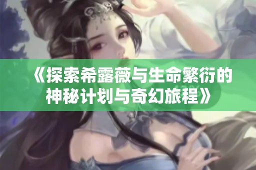 《探索希露薇与生命繁衍的神秘计划与奇幻旅程》