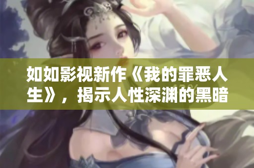如如影视新作《我的罪恶人生》，揭示人性深渊的黑暗故事