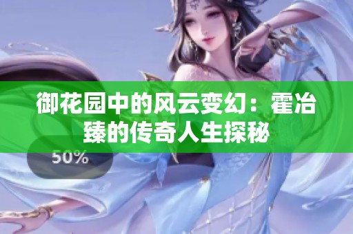 御花园中的风云变幻：霍冶臻的传奇人生探秘