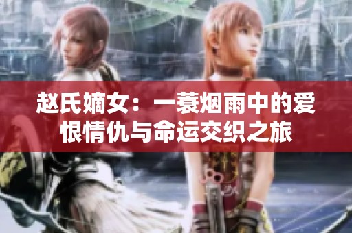 赵氏嫡女：一蓑烟雨中的爱恨情仇与命运交织之旅