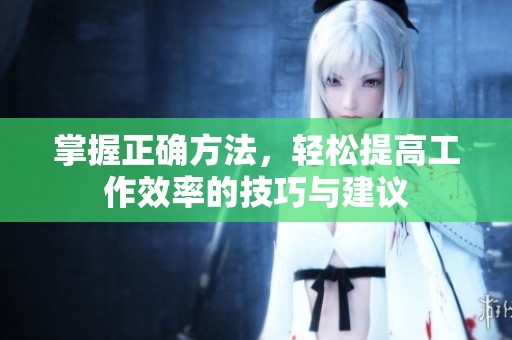掌握正确方法，轻松提高工作效率的技巧与建议