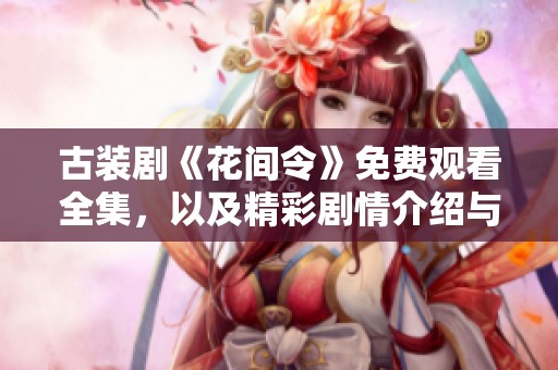 古装剧《花间令》免费观看全集，以及精彩剧情介绍与角色分析