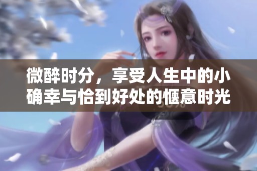 微醉时分，享受人生中的小确幸与恰到好处的惬意时光