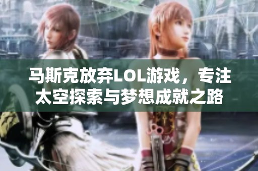 马斯克放弃LOL游戏，专注太空探索与梦想成就之路