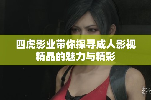 四虎影业带你探寻成人影视精品的魅力与精彩