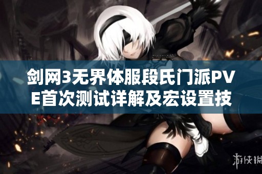 剑网3无界体服段氏门派PVE首次测试详解及宏设置技巧分享