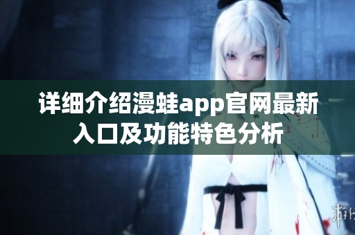 详细介绍漫蛙app官网最新入口及功能特色分析