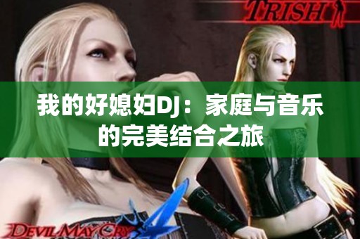 我的好媳妇DJ：家庭与音乐的完美结合之旅