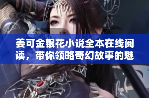 姜可金银花小说全本在线阅读，带你领略奇幻故事的魅力