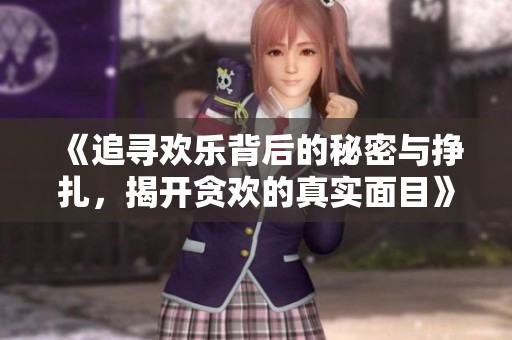《追寻欢乐背后的秘密与挣扎，揭开贪欢的真实面目》