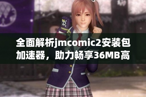 全面解析jmcomic2安装包加速器，助力畅享36MB高效体验