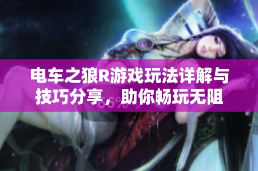 电车之狼R游戏玩法详解与技巧分享，助你畅玩无阻