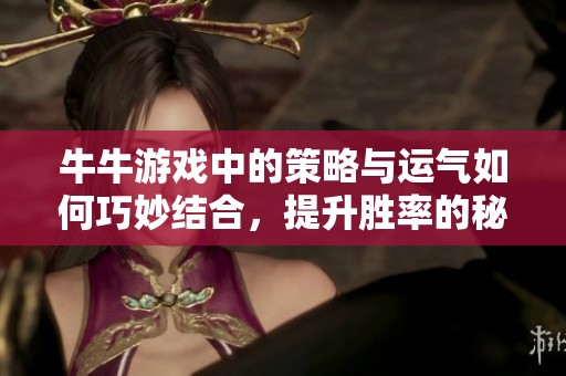 牛牛游戏中的策略与运气如何巧妙结合，提升胜率的秘诀揭晓