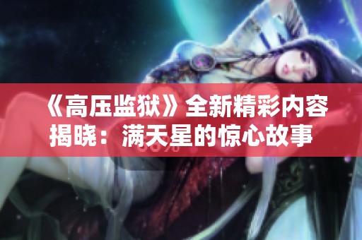 《高压监狱》全新精彩内容揭晓：满天星的惊心故事