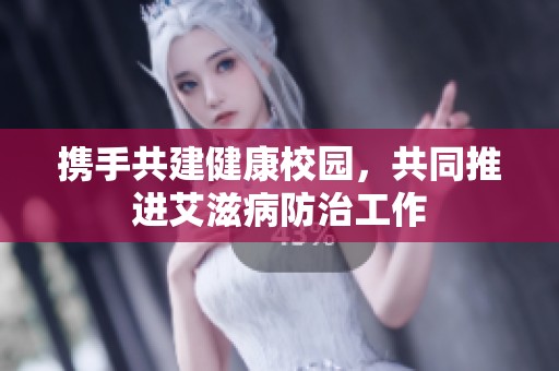 携手共建健康校园，共同推进艾滋病防治工作