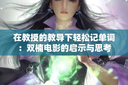 在教授的教导下轻松记单词：双楠电影的启示与思考