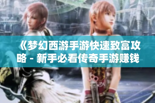 《梦幻西游手游快速致富攻略 - 新手必看传奇手游赚钱技巧》