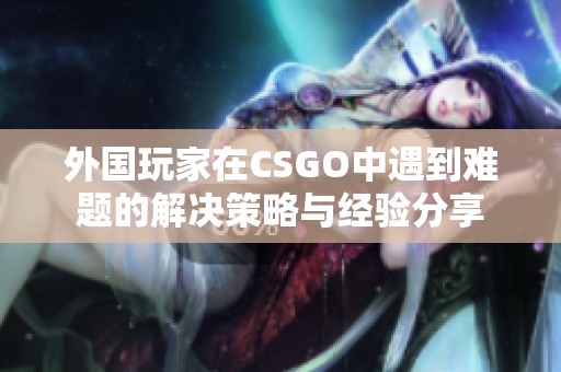外国玩家在CSGO中遇到难题的解决策略与经验分享