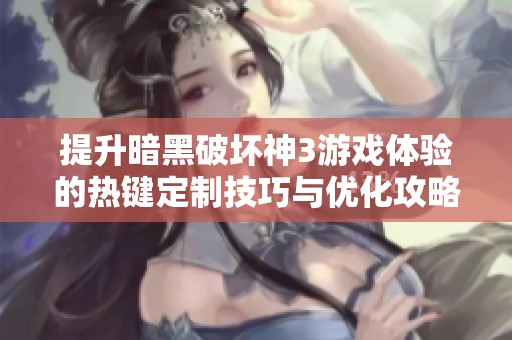 提升暗黑破坏神3游戏体验的热键定制技巧与优化攻略