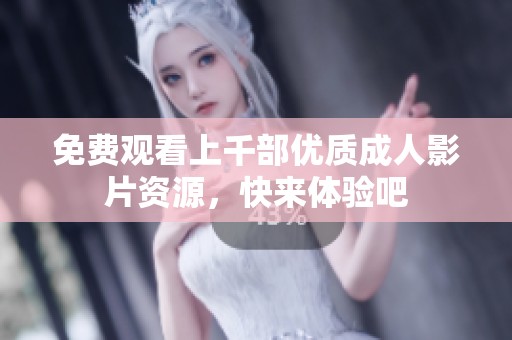 免费观看上千部优质成人影片资源，快来体验吧