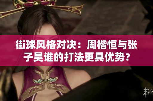 街球风格对决：周楷恒与张子昊谁的打法更具优势？