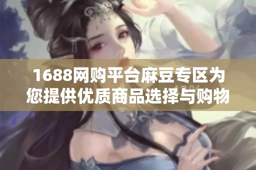 1688网购平台麻豆专区为您提供优质商品选择与购物体验