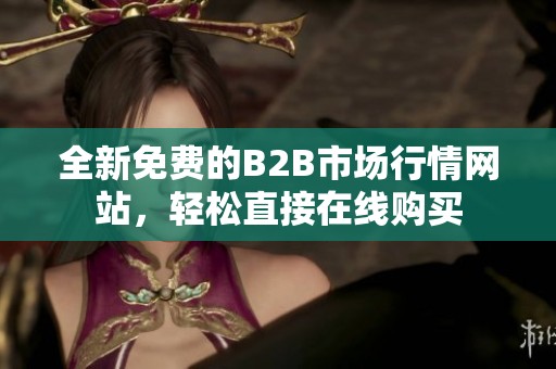 全新免费的B2B市场行情网站，轻松直接在线购买