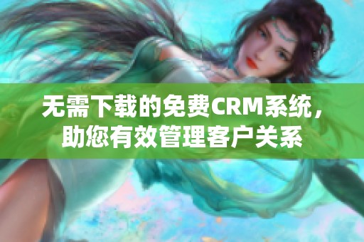 无需下载的免费CRM系统，助您有效管理客户关系