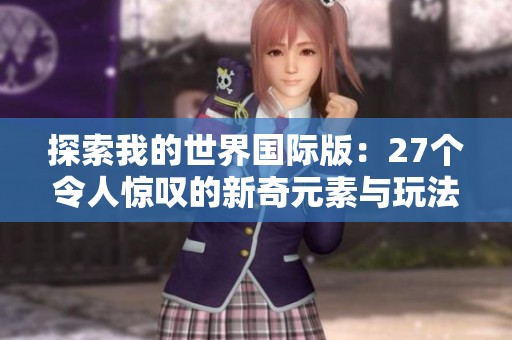 探索我的世界国际版：27个令人惊叹的新奇元素与玩法解析