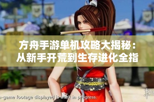 方舟手游单机攻略大揭秘：从新手开荒到生存进化全指南