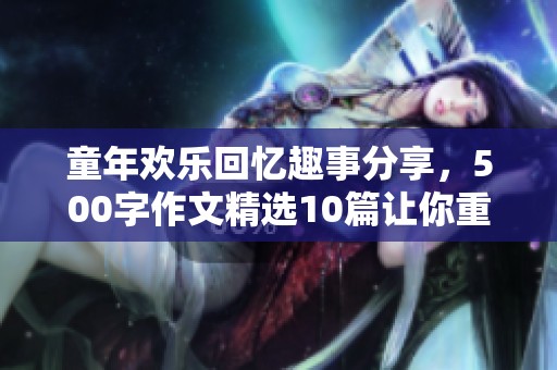 童年欢乐回忆趣事分享，500字作文精选10篇让你重温童年快乐时光