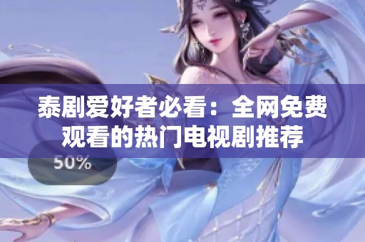 泰剧爱好者必看：全网免费观看的热门电视剧推荐