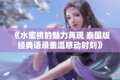 《水蜜桃的魅力再现 泰国版经典语录重温感动时刻》