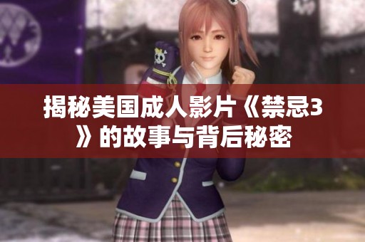 揭秘美国成人影片《禁忌3》的故事与背后秘密