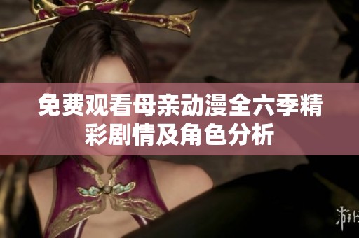 免费观看母亲动漫全六季精彩剧情及角色分析