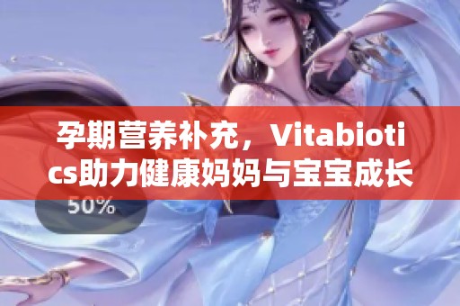 孕期营养补充，Vitabiotics助力健康妈妈与宝宝成长