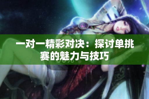 一对一精彩对决：探讨单挑赛的魅力与技巧