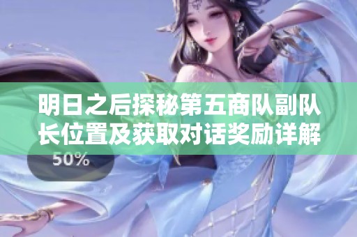 明日之后探秘第五商队副队长位置及获取对话奖励详解攻略