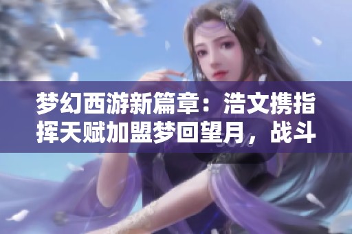 梦幻西游新篇章：浩文携指挥天赋加盟梦回望月，战斗从一月启航！